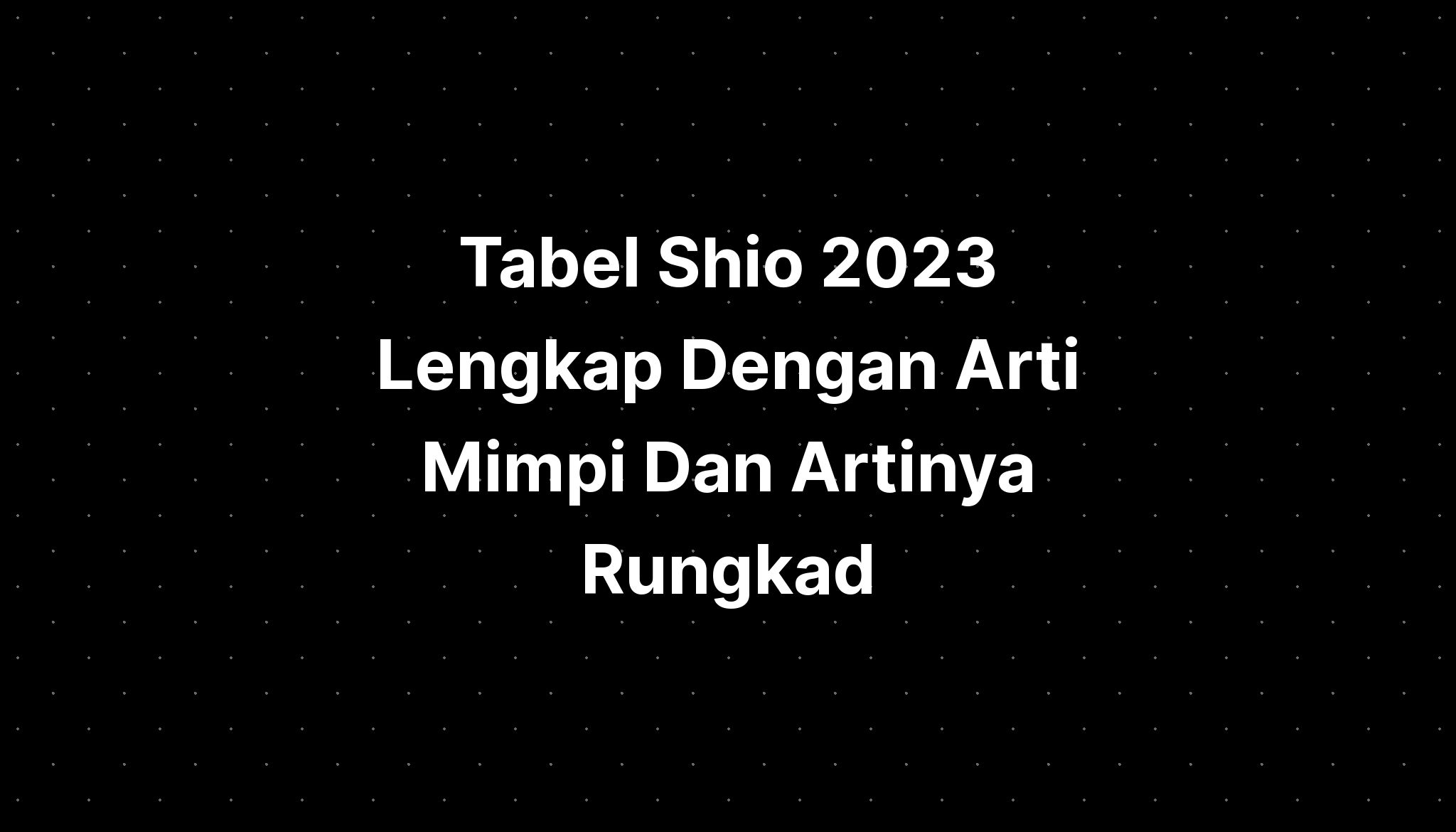 Tabel Shio 2023 Lengkap Dengan Arti Mimpi Dan Artinya Rungkad IMAGESEE